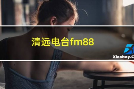 清远电台fm88.7